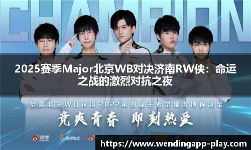 2025赛季Major北京WB对决济南RW侠：命运之战的激烈对抗之夜